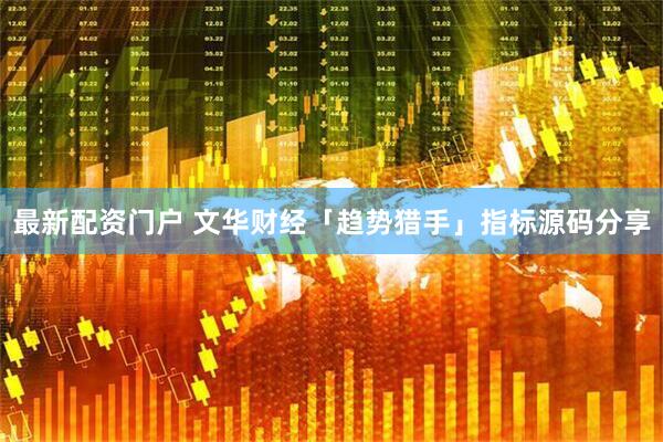 最新配资门户 文华财经「趋势猎手」指标源码分享