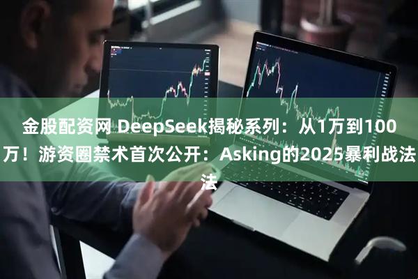 金股配资网 DeepSeek揭秘系列：从1万到100万！游资圈禁术首次公开：Asking的2025暴利战法