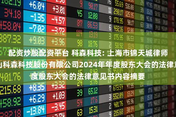 配资炒股配资平台 科森科技: 上海市锦天城律师事务所关于昆山科森科技股份有限公司2024年年度股东大会的法律意见书内容摘要