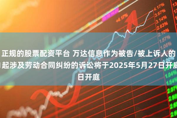 正规的股票配资平台 万达信息作为被告/被上诉人的1起涉及劳动合同纠纷的诉讼将于2025年5月27日开庭