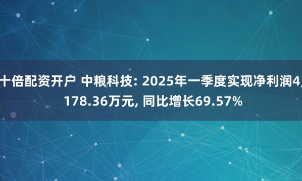 十倍配资开户 中粮科技: 2025年一季度实现净利润4, 178.36万元, 同比增长69.57%