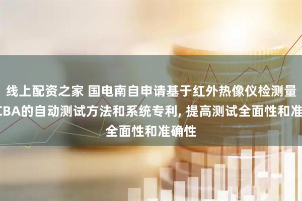 线上配资之家 国电南自申请基于红外热像仪检测量产PCBA的自动测试方法和系统专利, 提高测试全面性和准确性