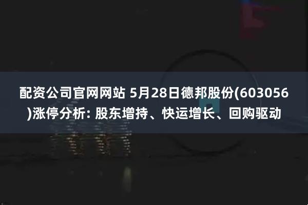 配资公司官网网站 5月28日德邦股份(603056)涨停分析: 股东增持、快运增长、回购驱动