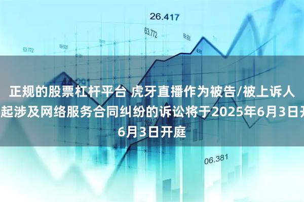 正规的股票杠杆平台 虎牙直播作为被告/被上诉人的1起涉及网络服务合同纠纷的诉讼将于2025年6月3日开庭