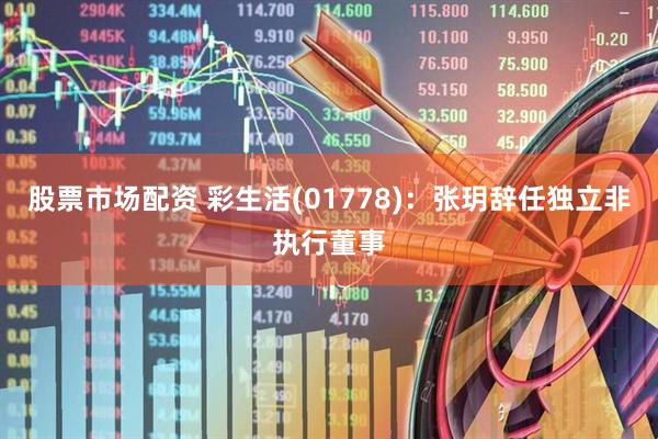 股票市场配资 彩生活(01778)：张玥辞任独立非执行董事