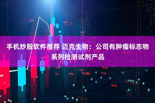 手机炒股软件推荐 迈克生物：公司有肿瘤标志物系列检测试剂产品