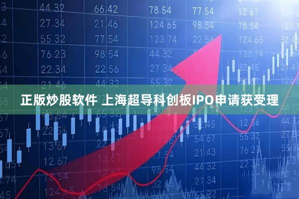 正版炒股软件 上海超导科创板IPO申请获受理