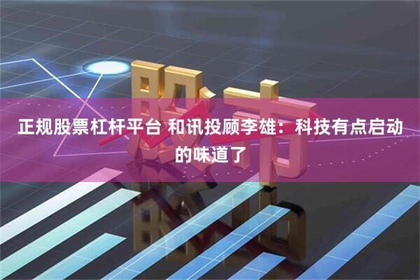 正规股票杠杆平台 和讯投顾李雄：科技有点启动的味道了