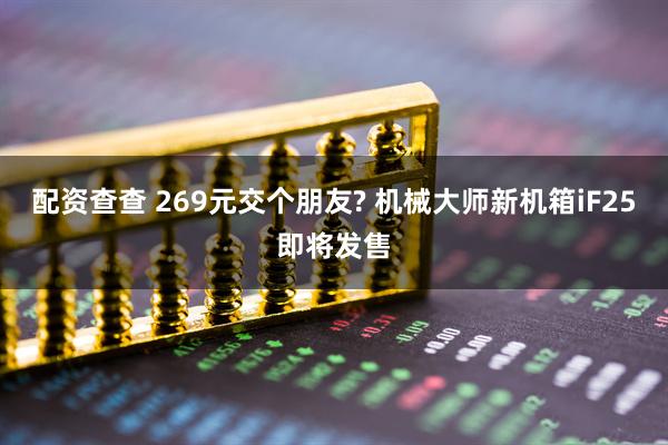 配资查查 269元交个朋友? 机械大师新机箱iF25即将发售