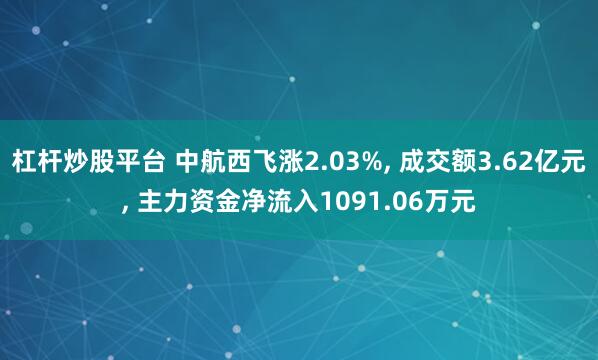 杠杆炒股平台 中航西飞涨2.03%, 成交额3.62亿元, 主力资金净流入1091.06万元