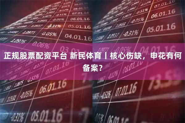 正规股票配资平台 新民体育丨核心伤缺，申花有何备案？