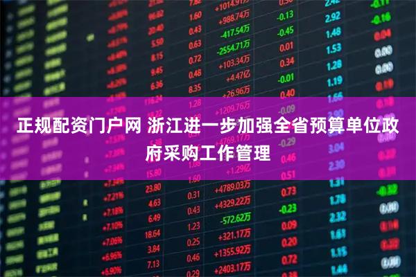 正规配资门户网 浙江进一步加强全省预算单位政府采购工作管理
